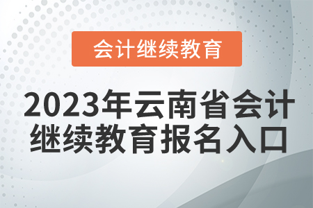 2023年云南省會計(jì)繼續(xù)教育報(bào)名入口
