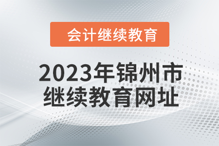 2023年錦州市會計人員繼續(xù)教育網(wǎng)址