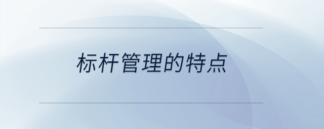 標(biāo)桿管理的特點(diǎn)？