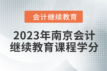 2023年南京會(huì)計(jì)人員繼續(xù)教育課程學(xué)分