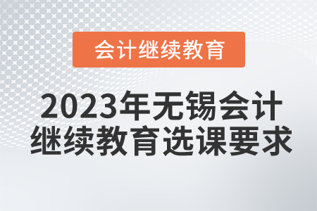 2023年無錫會(huì)計(jì)繼續(xù)教育選課要求