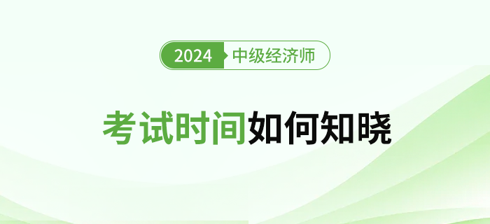 2024年中級經(jīng)濟(jì)師考試時間怎么查？什么時候公布？