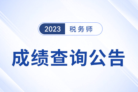 2023年稅務(wù)師考試成績(jī)查詢時(shí)間公布：2023年12月28日！