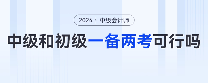 同時備考一年兩證？中級會計考試和初級會計一起備考可行嗎？