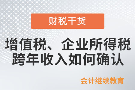 銷售貨物的增值稅、企業(yè)所得稅跨年收入如何確認？