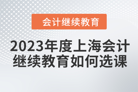 2023年度上海會計繼續(xù)教育如何選課？