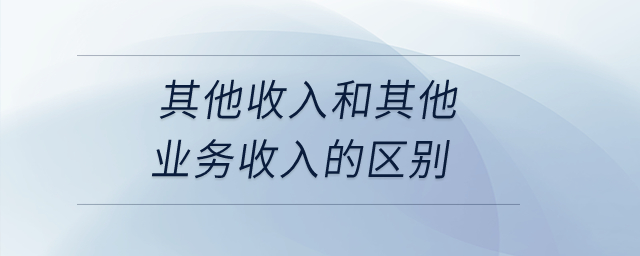 其他收入和其他業(yè)務(wù)收入的區(qū)別？