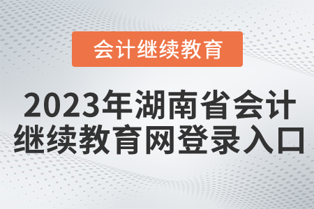 2023年湖南省會計繼續(xù)教育網登錄入口