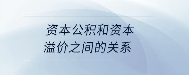 資本公積和資本溢價之間的關(guān)系？