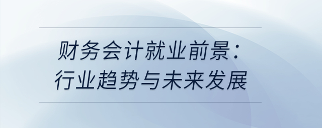 財務會計就業(yè)前景：行業(yè)趨勢與未來發(fā)展