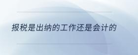 報(bào)稅是出納的工作還是會(huì)計(jì)的