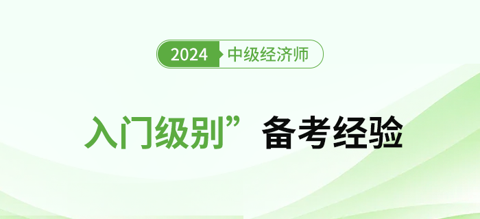 初期備考難？2024年中級(jí)經(jīng)濟(jì)師“入門級(jí)別”備考經(jīng)驗(yàn)！