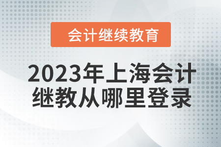 2023年上海會(huì)計(jì)繼續(xù)教育從哪里登錄啊？