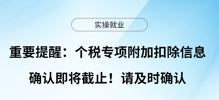 重要提醒：個稅專項附加扣除信息確認(rèn)即將截止！請及時確認(rèn)
