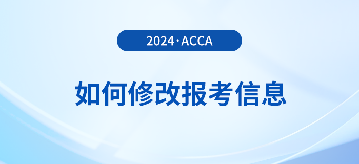 2024年報名acca考試后如何修改報考信息？附詳細流程！