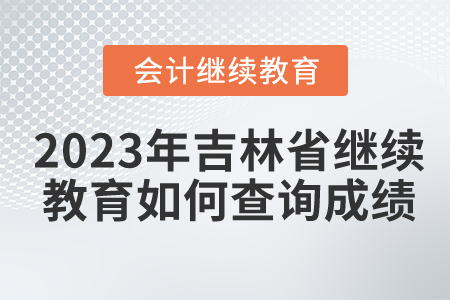 2023年吉林省會計繼續(xù)教育如何查詢成績？
