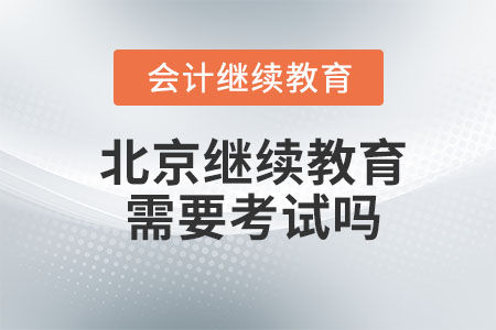 2023年北京會計繼續(xù)教育需要考試嗎？