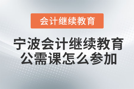 2023年寧波會計繼續(xù)教育公需課怎么參加？