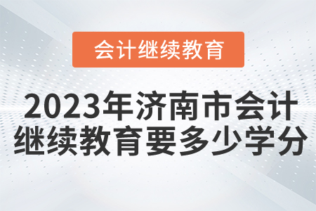 2023年濟南市會計繼續(xù)教育要多少學分？
