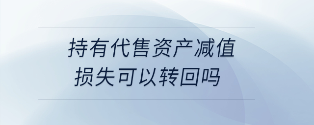 持有代售資產(chǎn)減值損失可以轉(zhuǎn)回嗎？