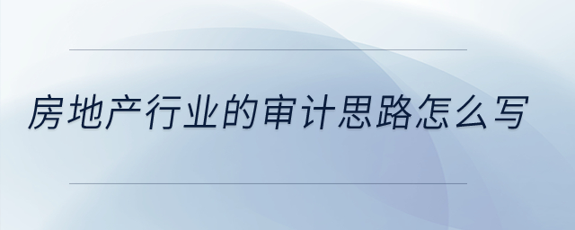 房地產(chǎn)行業(yè)的審計思路怎么寫？