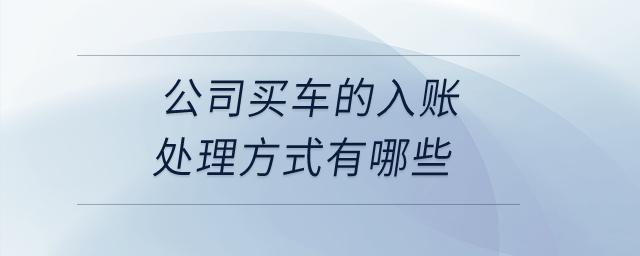 公司買車的入賬處理方式有哪些？