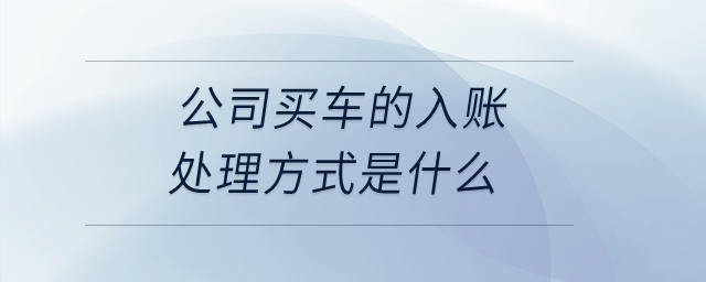 公司買車的入賬處理方式是什么？