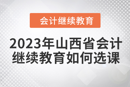 2023年山西省會(huì)計(jì)人員繼續(xù)教育如何選課？
