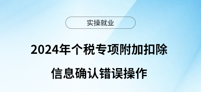 2024年個稅專項附加扣除信息確認兩類錯誤操作請注意