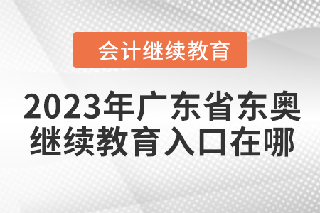 2023年廣東省東奧會計繼續(xù)教育入口在哪？