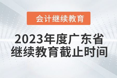 2023年度廣東省會(huì)計(jì)繼續(xù)教育截止時(shí)間
