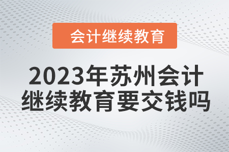 2023年蘇州會計(jì)繼續(xù)教育要交錢嗎？