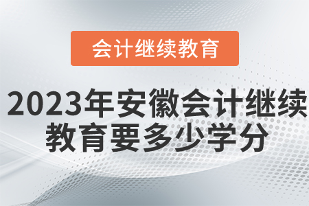 2023年安徽會(huì)計(jì)繼續(xù)教育要多少學(xué)分？