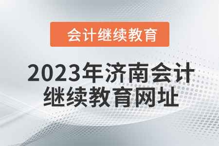 2023年濟(jì)南會(huì)計(jì)人員繼續(xù)教育網(wǎng)址