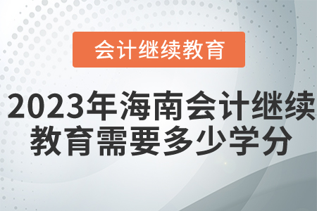 2023年海南省會計繼續(xù)教育需要多少學(xué)分？