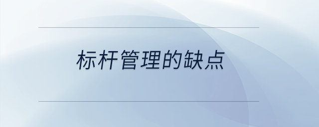 標(biāo)桿管理的缺點(diǎn)？