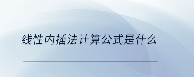 線(xiàn)性?xún)?nèi)插法計(jì)算公式是什么