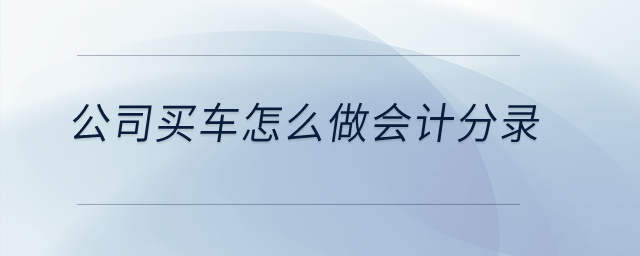 公司買車怎么做會(huì)計(jì)分錄？