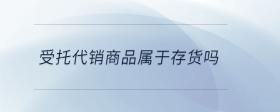 受托代銷商品屬于存貨嗎