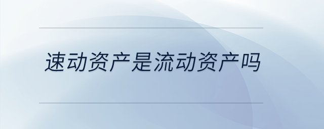 速動(dòng)資產(chǎn)是流動(dòng)資產(chǎn)嗎？