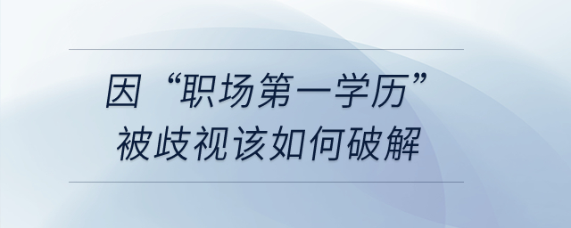 因“職場第一學(xué)歷”被歧視該如何破解？