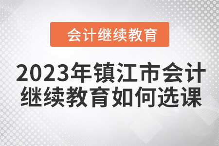 2023年鎮(zhèn)江市會計(jì)人員繼續(xù)教育如何選課？