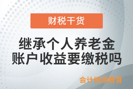繼承個(gè)人養(yǎng)老金賬戶收益，要繳稅嗎？