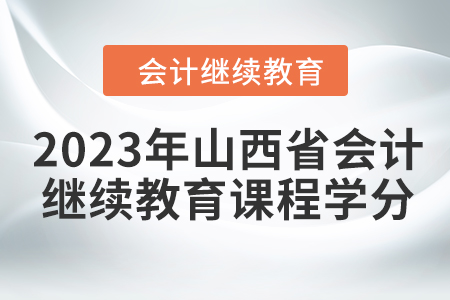 2023年山西省會計人員繼續(xù)教育課程學分