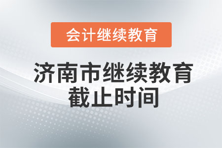 2023年濟南市會計繼續(xù)教育截止時間是什么時候？