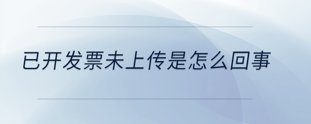 已開發(fā)票未上傳是怎么回事？