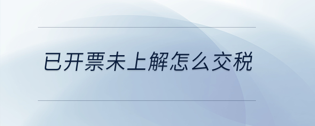 已開票未上解怎么交稅？