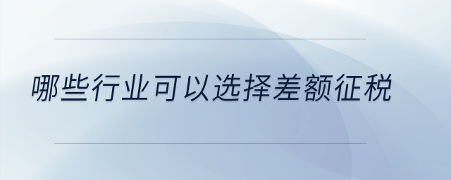 哪些行業(yè)可以選擇差額征稅？