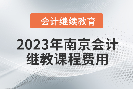 2023年南京會(huì)計(jì)繼續(xù)教育課程費(fèi)用是多少？