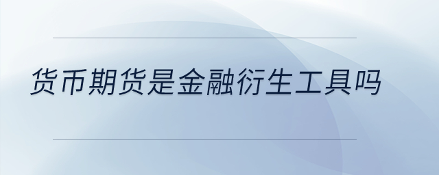 貨幣期貨是金融衍生工具嗎？